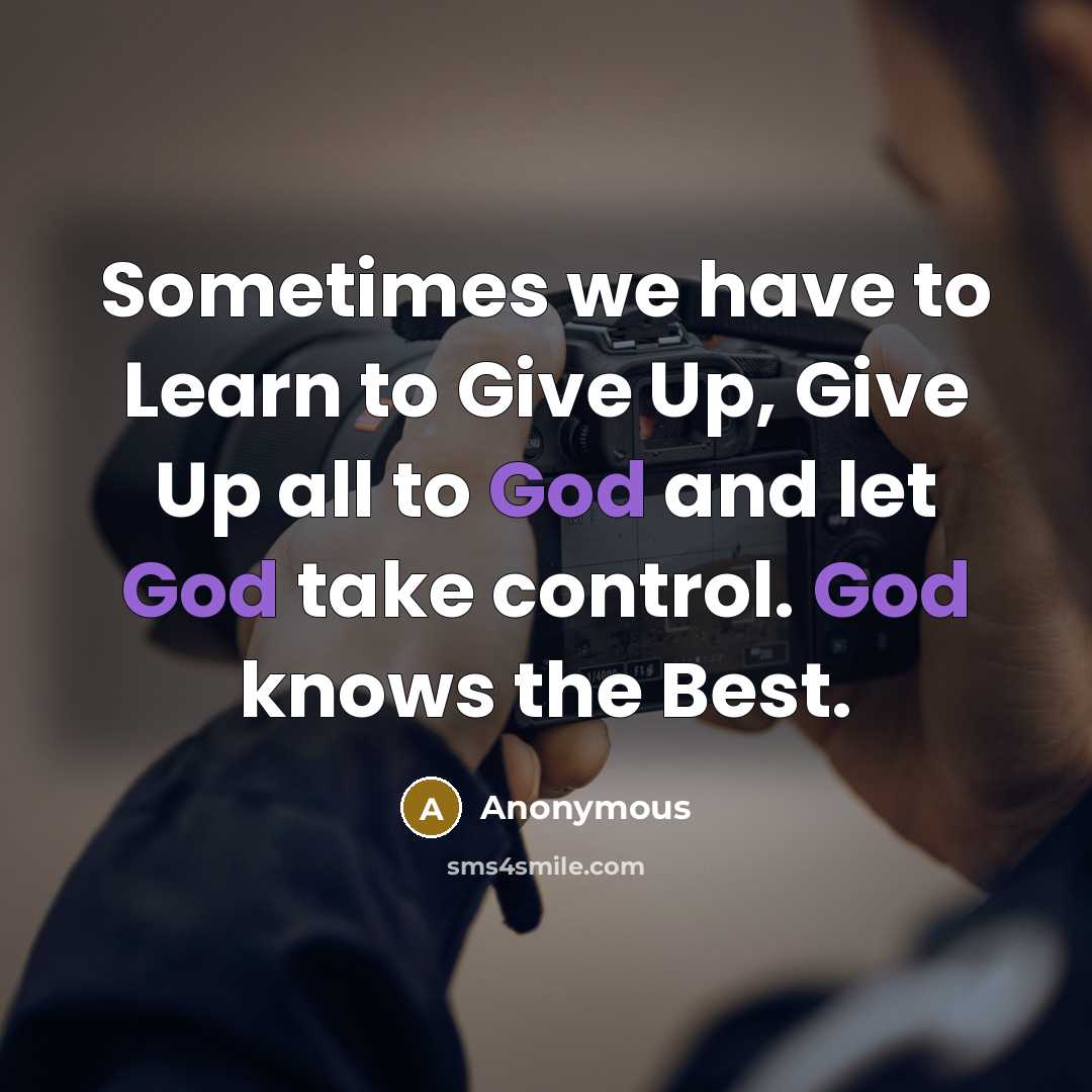 “Sometimes we have to Learn to Give Up, Give Up all to God and let God take control. God knows the Best.” quote by Anonymous