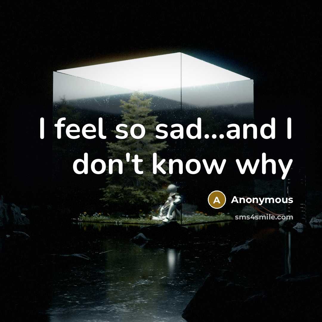 “I feel so sad...and I don't know why” quote by Anonymous