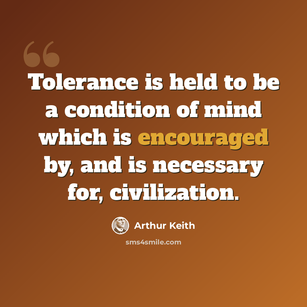 “Tolerance is held to be a condition of mind which is encouraged by, and is necessary for, civilization.” quote by Arthur Keith