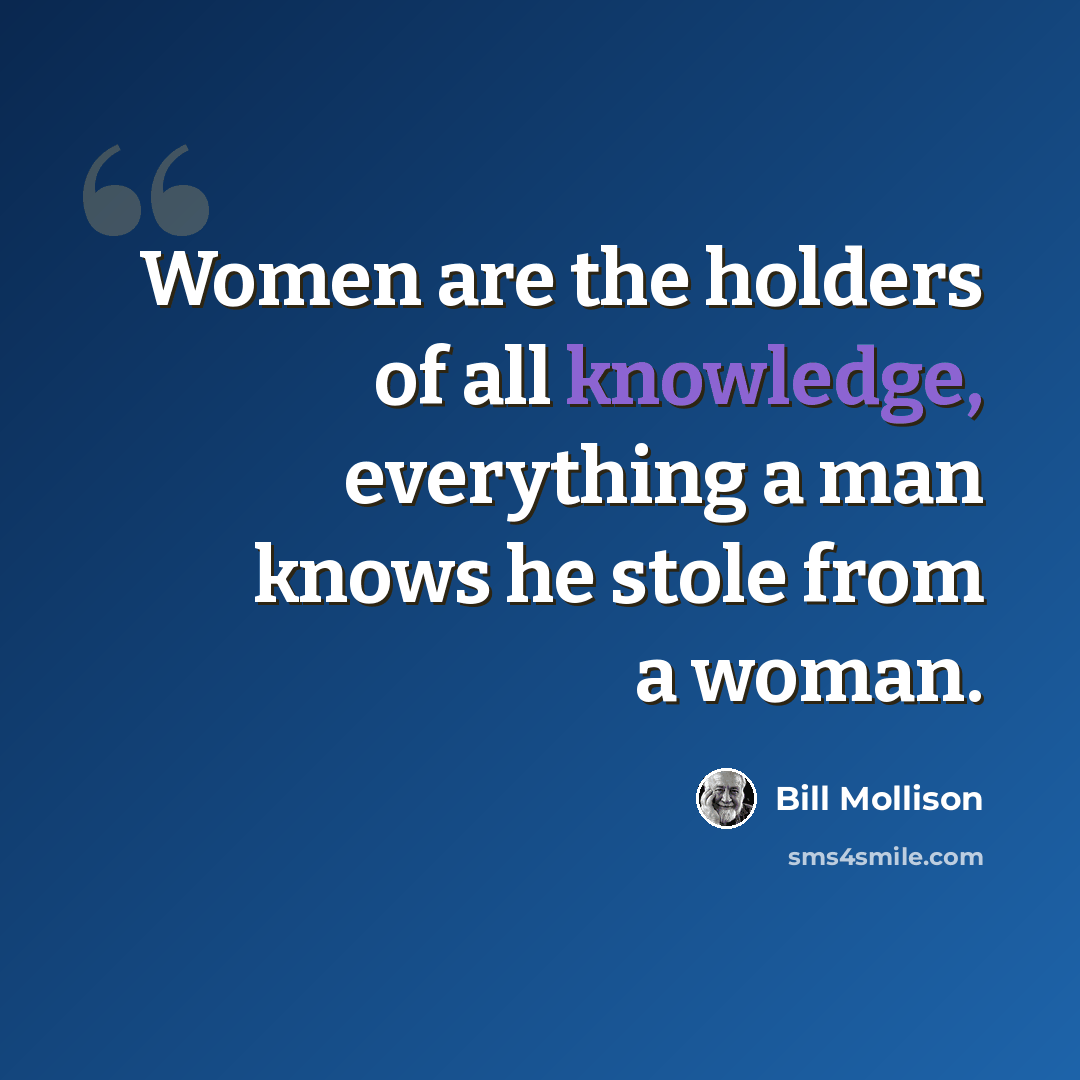 “Women are the holders of all knowledge, everything a man knows he stole from a woman.” quote by Bill Mollison