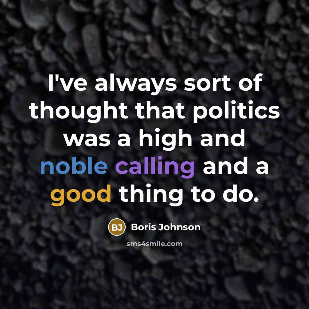 “I've always sort of thought that politics was a high and noble calling and a good thing to do.” quote by Boris Johnson