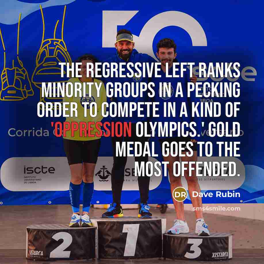 “The regressive Left ranks minority groups in a pecking order to compete in a kind of 'Oppression Olympics.' Gold medal goes to the most offended.” quote by Dave Rubin