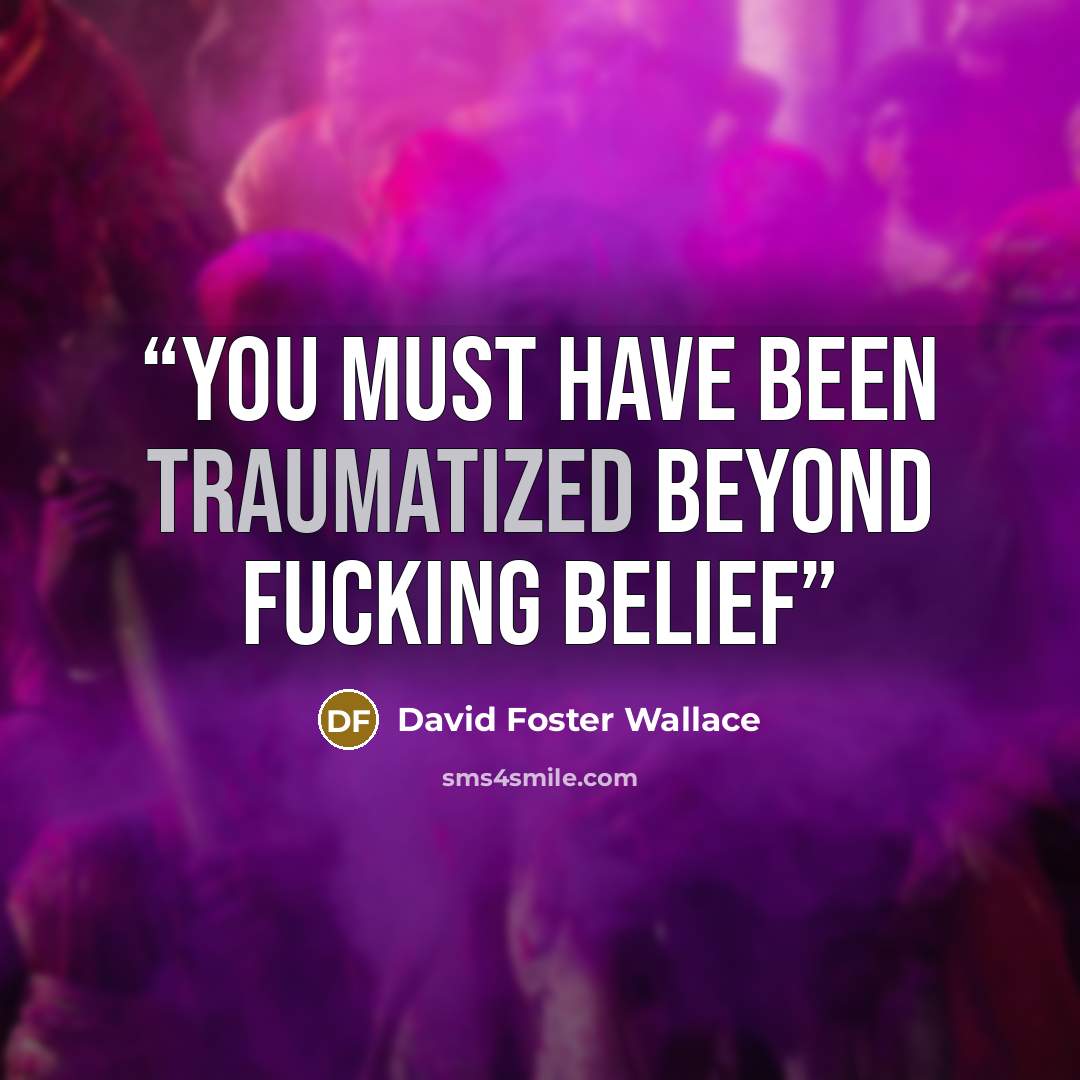 “You must have been traumatized beyond fucking belief” quote by David Foster Wallace