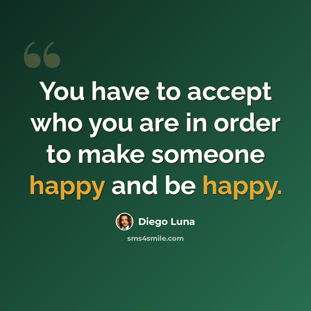 “You have to accept who you are in order to make someone happy and be happy.” quote by Diego Luna