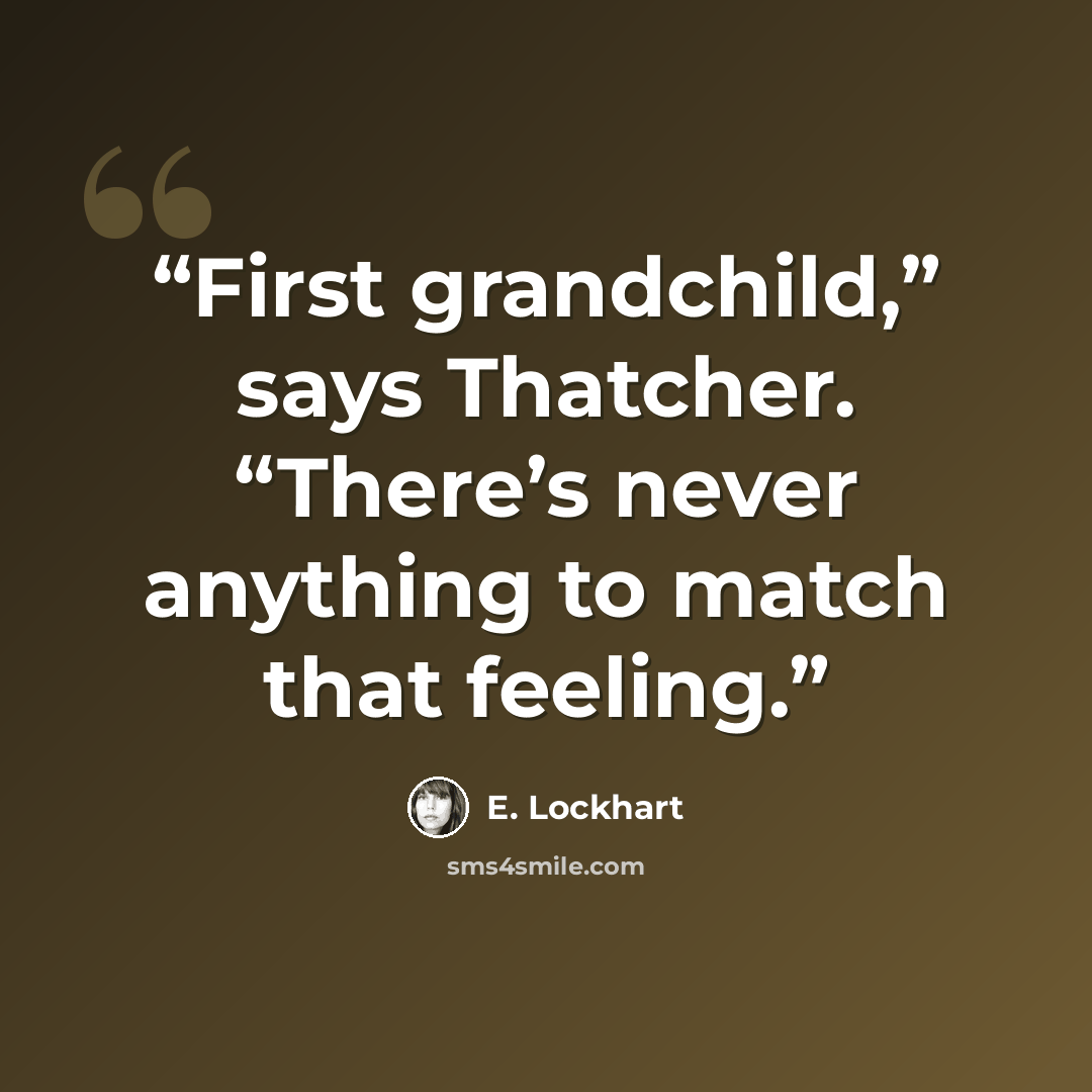 “First grandchild,” says Thatcher. “There’s never anything to match that feeling.” quote by E. Lockhart