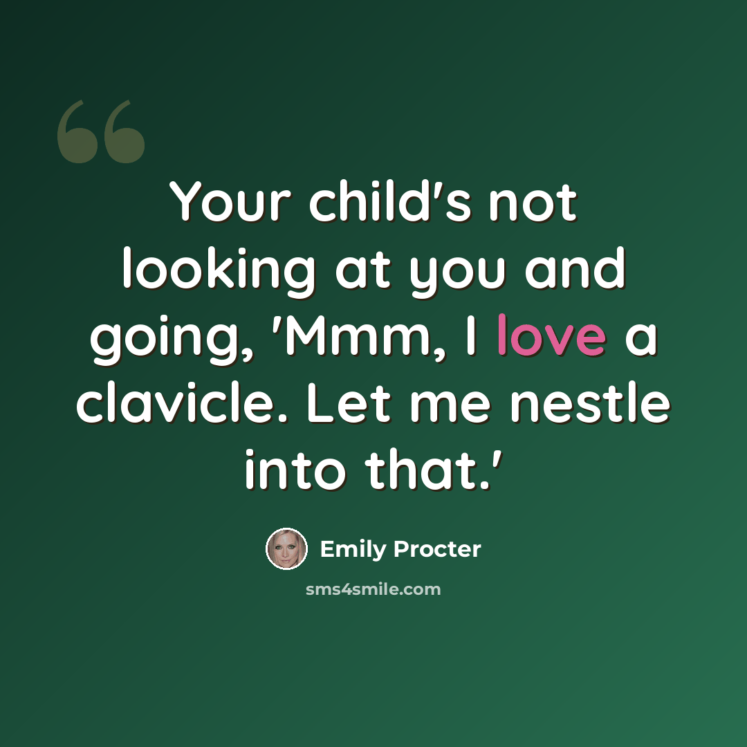 “Your child's not looking at you and going, 'Mmm, I love a clavicle. Let me nestle into that.'” quote by Emily Procter