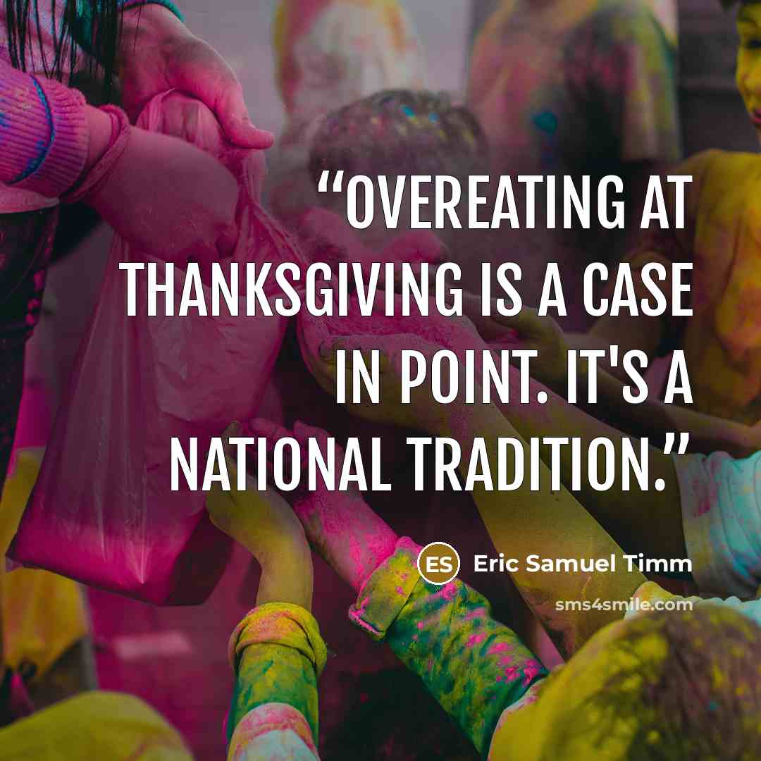 “Overeating at Thanksgiving is a case in point. It's a national tradition.” quote by Eric Samuel Timm