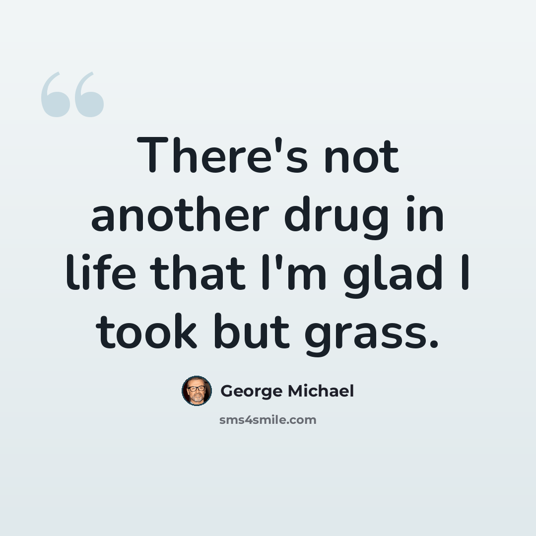 “There's not another drug in life that I'm glad I took but grass.” quote by George Michael
