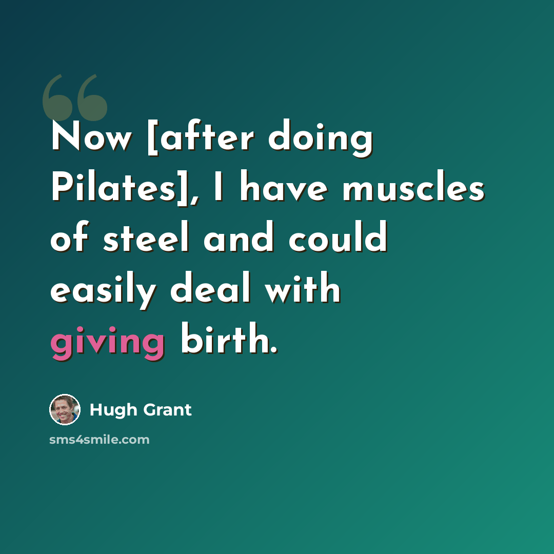 “Now [after doing Pilates], I have muscles of steel and could easily deal with giving birth.” quote by Hugh Grant