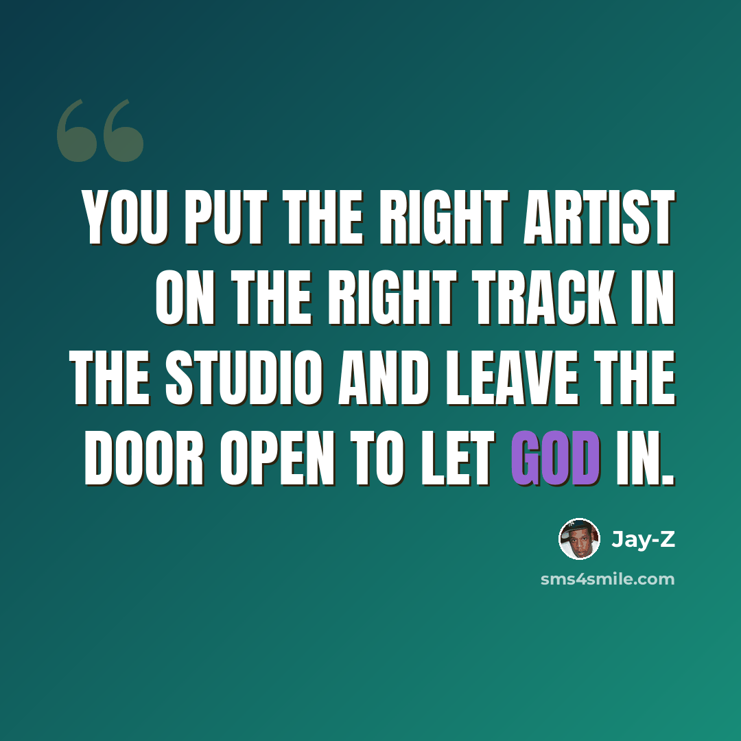 “You put the right artist on the right track in the studio and leave the door open to let God in.” quote by Jay-Z