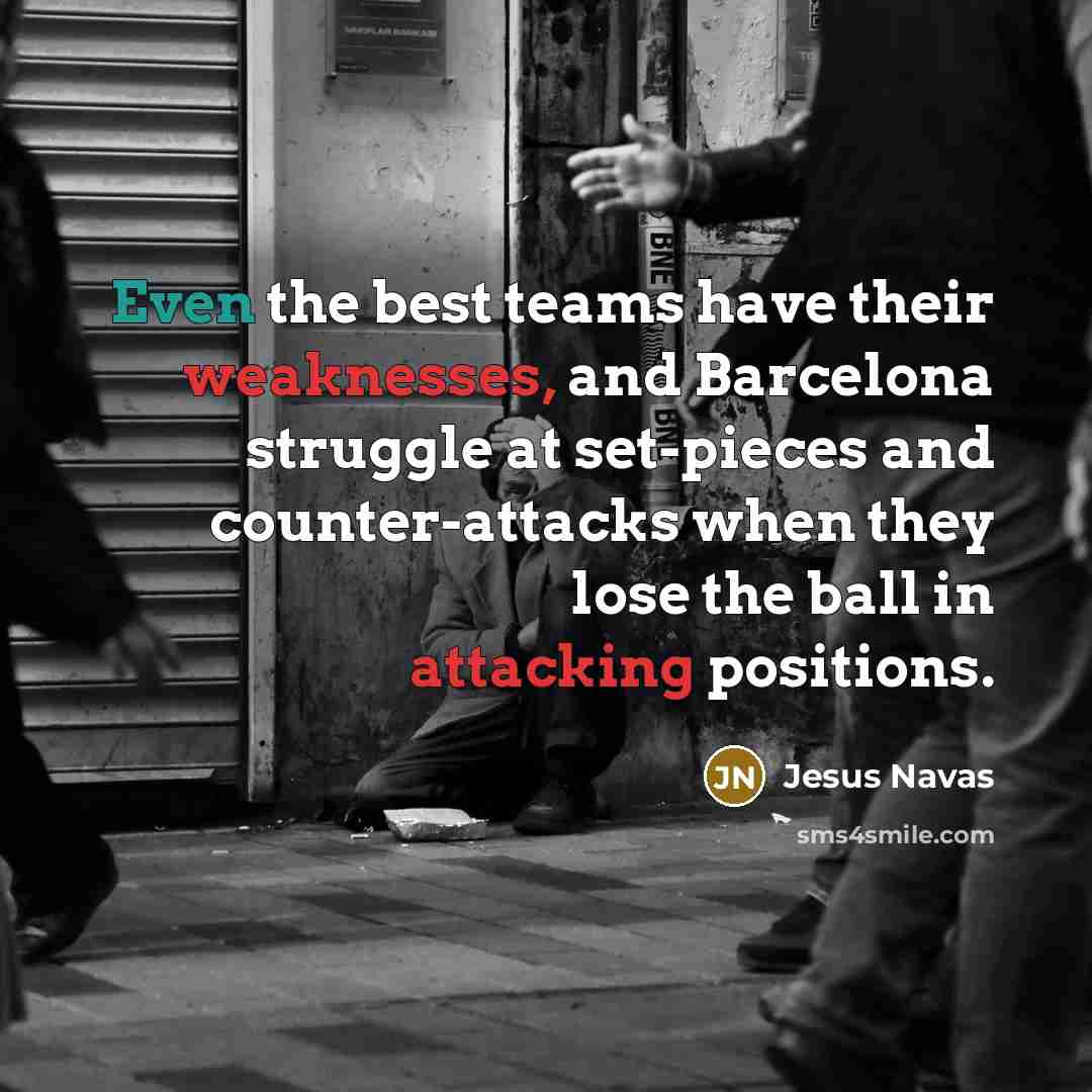 “Even the best teams have their weaknesses, and Barcelona struggle at set-pieces and counter-attacks when they lose the ball in attacking positions.” quote by Jesus Navas