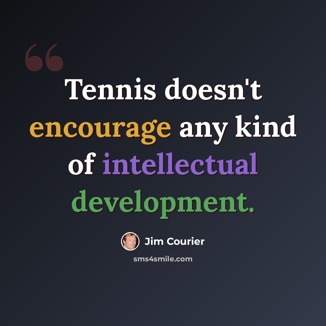 “Tennis doesn't encourage any kind of intellectual development.” quote by Jim Courier
