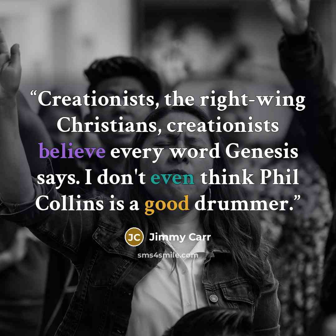 “Creationists, the right-wing Christians, creationists believe every word Genesis says. I don't even think Phil Collins is a good drummer.” quote by Jimmy Carr