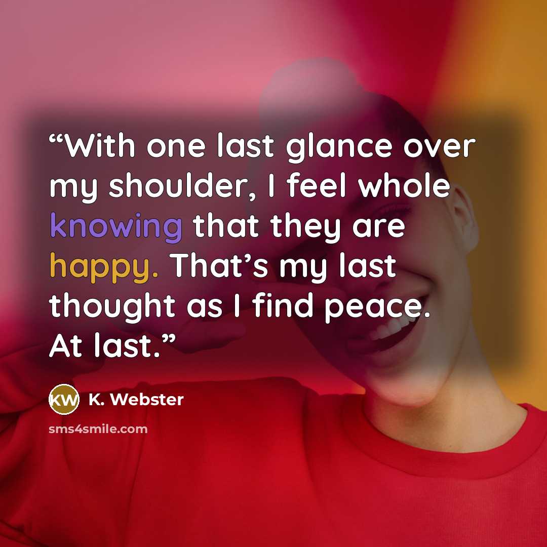 “With one last glance over my shoulder, I feel whole knowing that they are happy. That’s my last thought as I find peace. At last.” quote by K. Webster