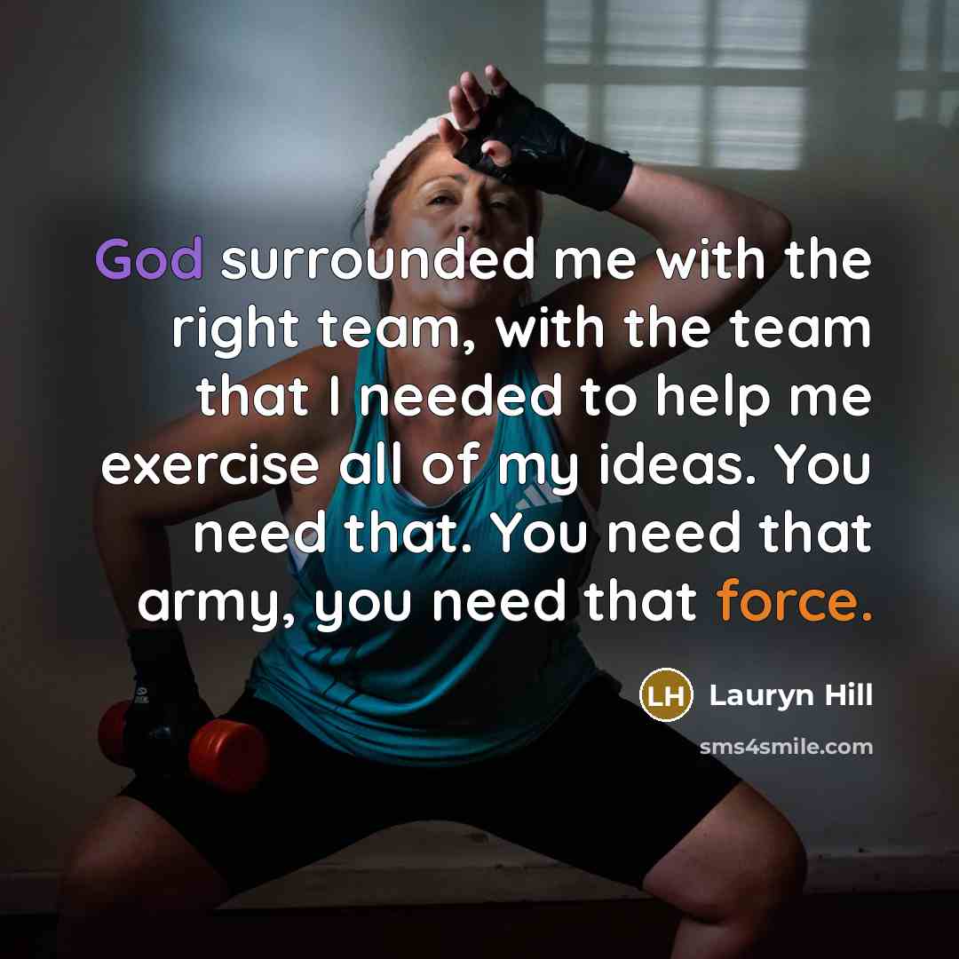 “God surrounded me with the right team, with the team that I needed to help me exercise all of my ideas. You need that. You need that army, you need that force.” quote by Lauryn Hill