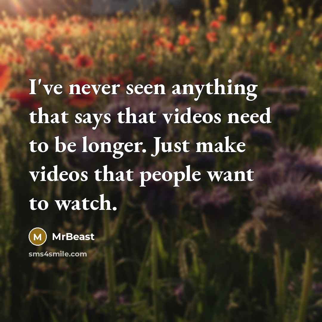 “I've never seen anything that says that videos need to be longer. Just make videos that people want to watch.” quote by MrBeast