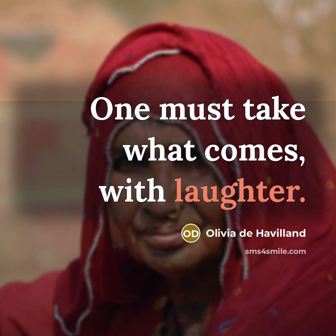 “One must take what comes, with laughter.” quote by Olivia de Havilland