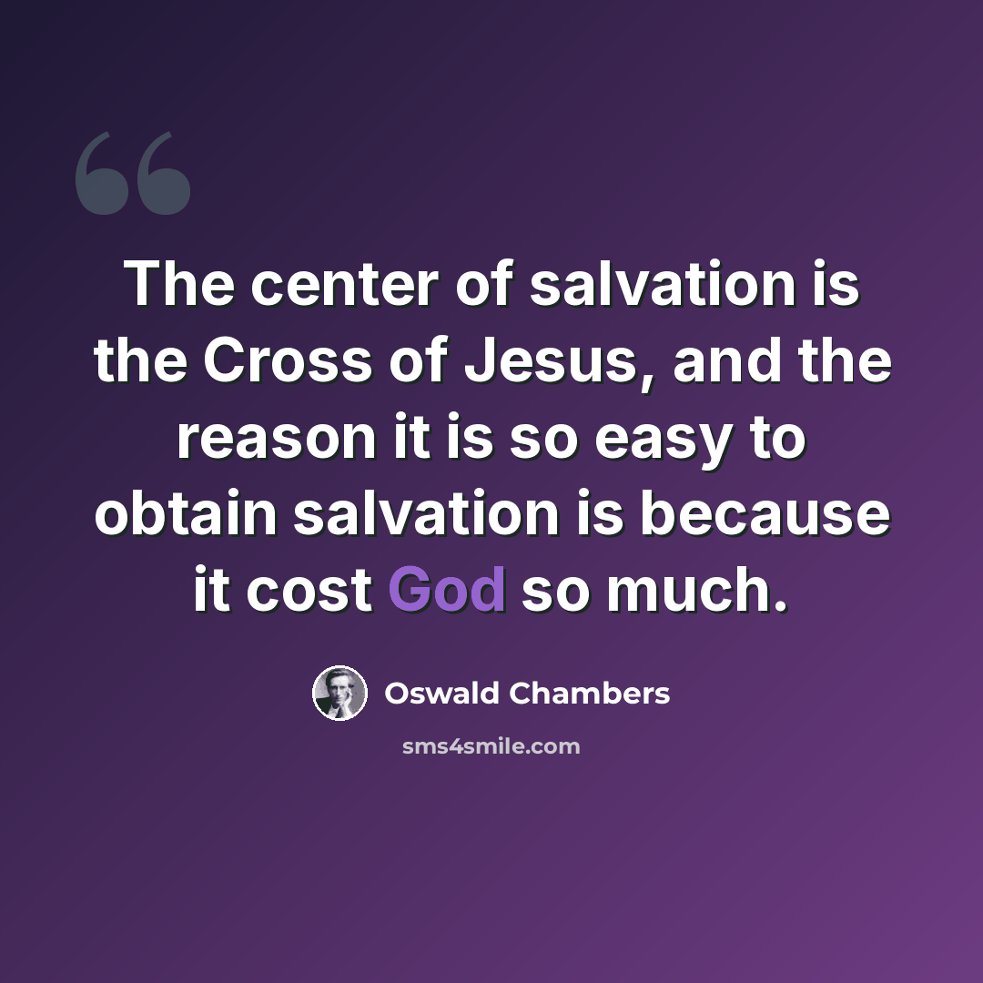 “The center of salvation is the Cross of Jesus, and the reason it is so easy to obtain salvation is because it cost God so much.” quote by Oswald Chambers