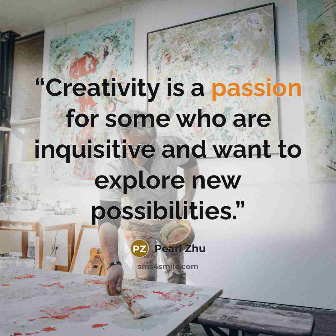 “Creativity is a passion for some who are inquisitive and want to explore new possibilities.” quote by Pearl Zhu