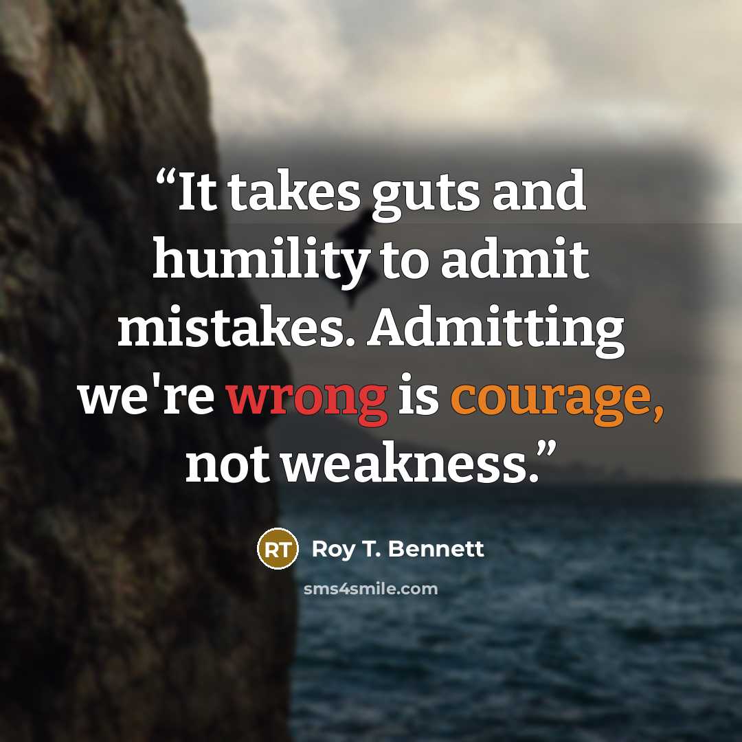 “It takes guts and humility to admit mistakes. Admitting we're wrong is courage, not weakness.” quote by Roy T. Bennett