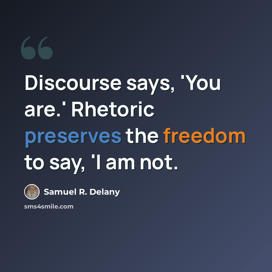 “Discourse says, 'You are.' Rhetoric preserves the freedom to say, 'I am not.” quote by Samuel R. Delany