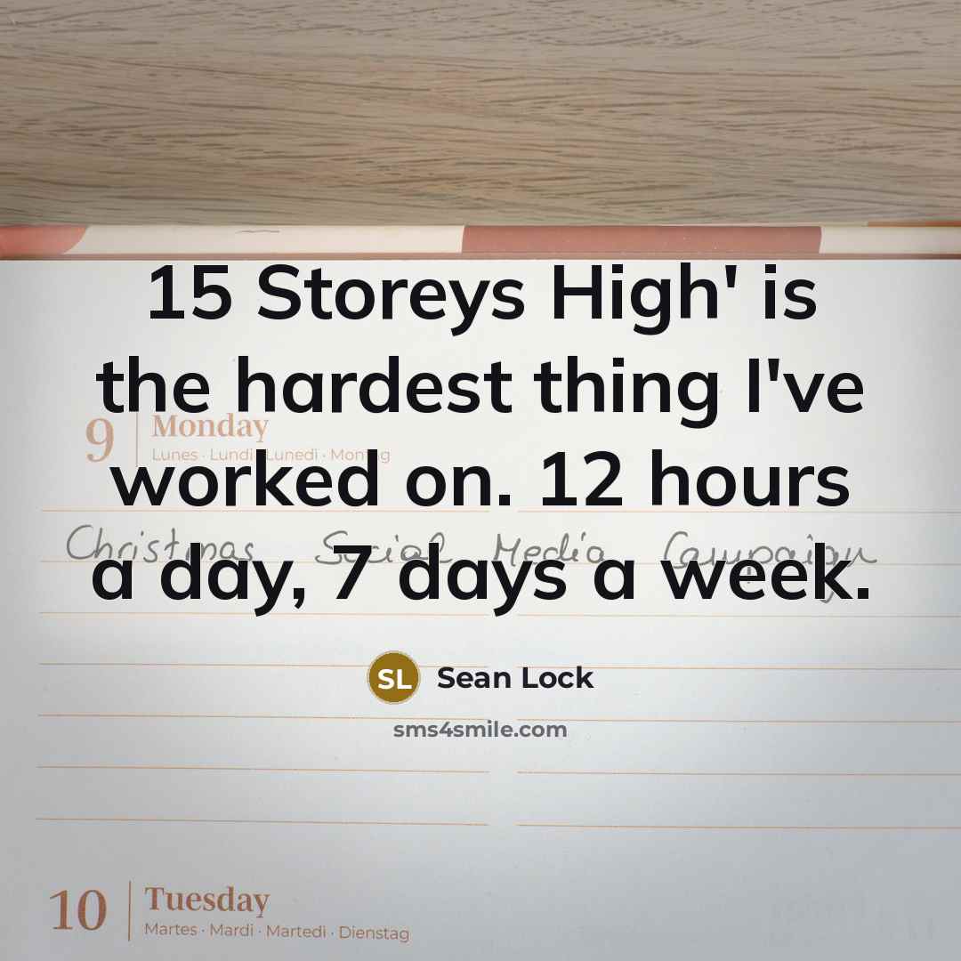 “15 Storeys High' is the hardest thing I've worked on. 12 hours a day, 7 days a week.” quote by Sean Lock