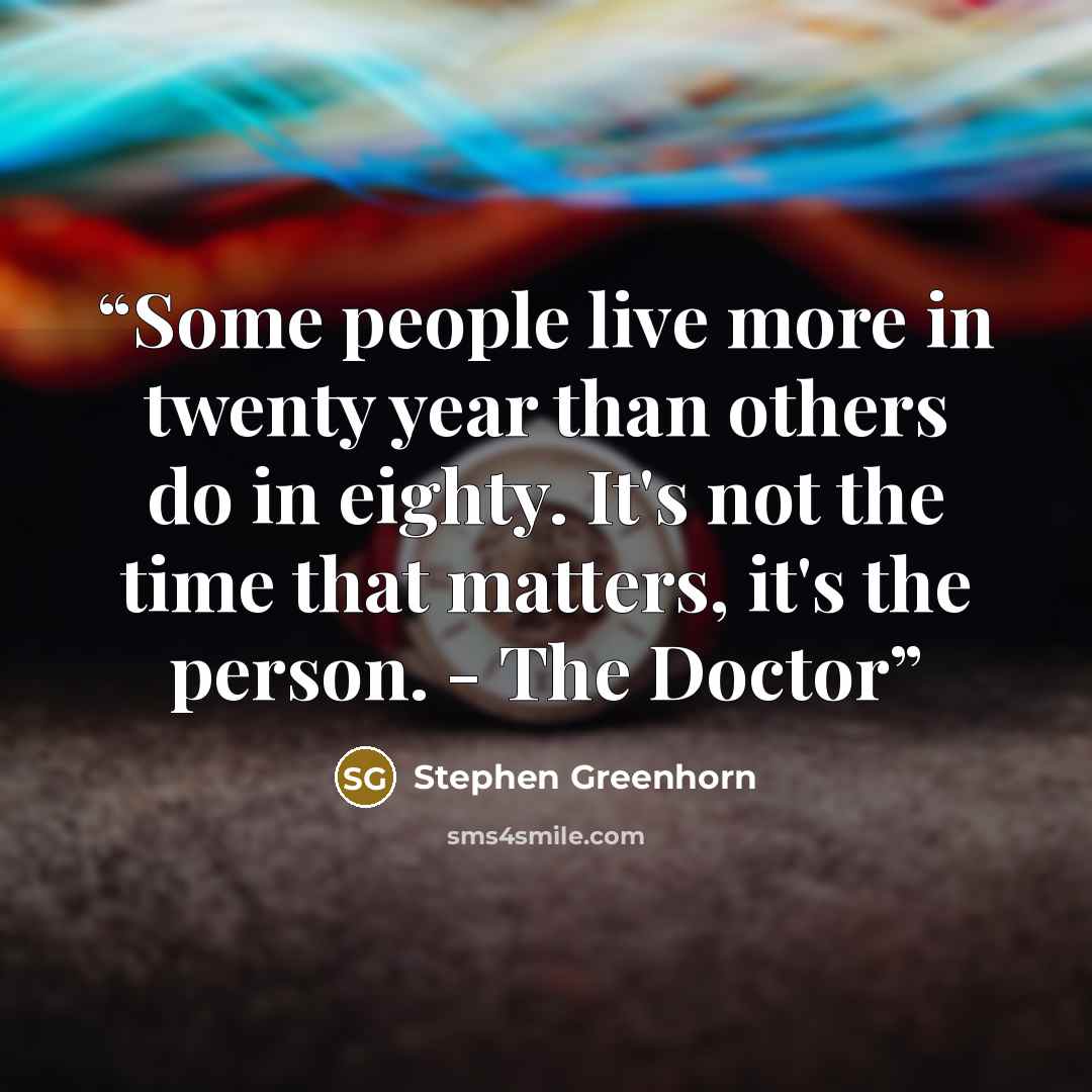 “Some people live more in twenty year than others do in eighty. It's not the time that matters, it's the person. - The Doctor” quote by Stephen Greenhorn