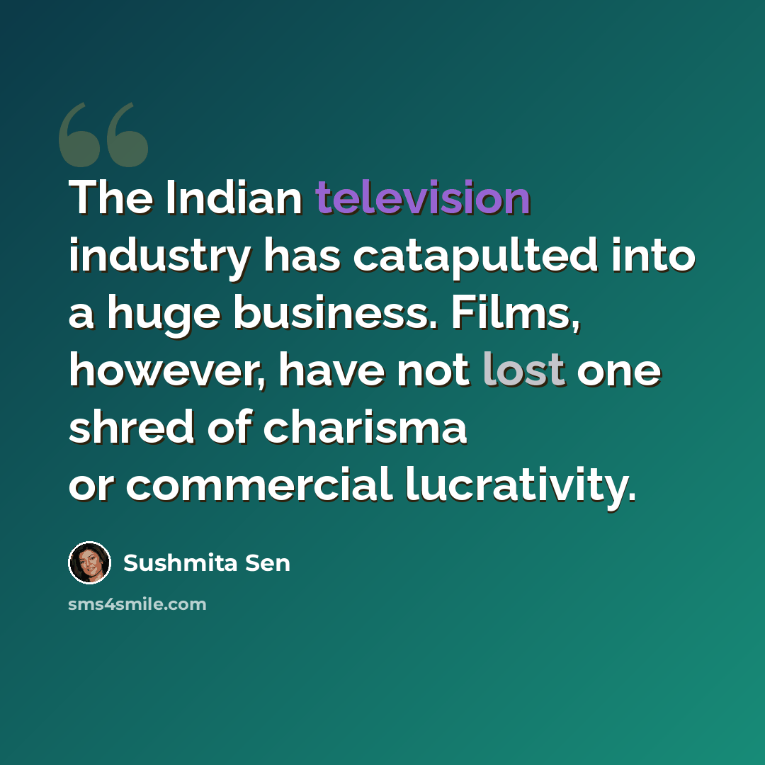 “The Indian television industry has catapulted into a huge business. Films, however, have not lost one shred of charisma or commercial lucrativity.” quote by Sushmita Sen