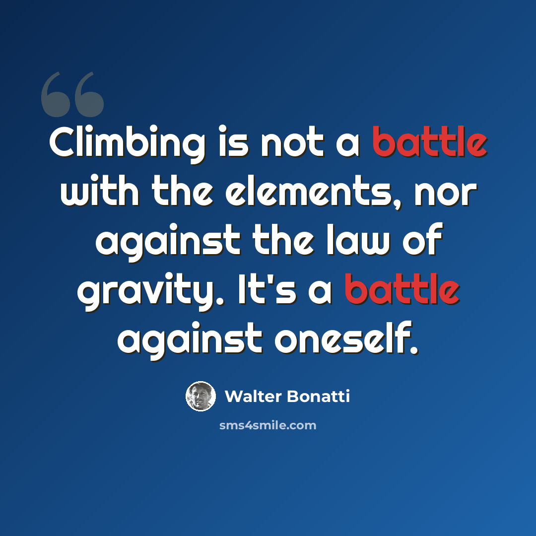 “Climbing is not a battle with the elements, nor against the law of gravity. It's a battle against oneself.” quote by Walter Bonatti