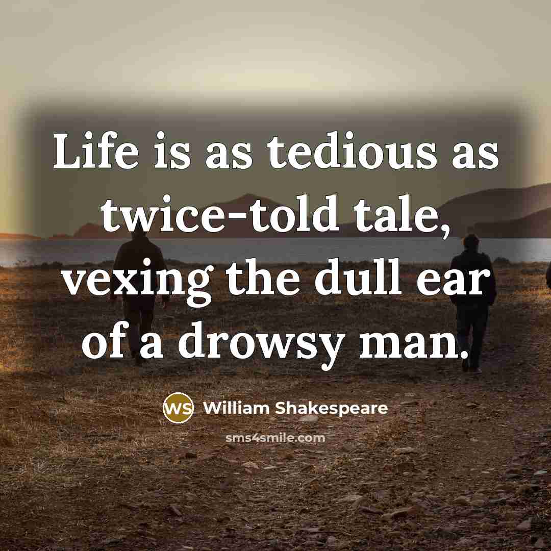 “Life is as tedious as twice-told tale, vexing the dull ear of a drowsy man.” quote by William Shakespeare
