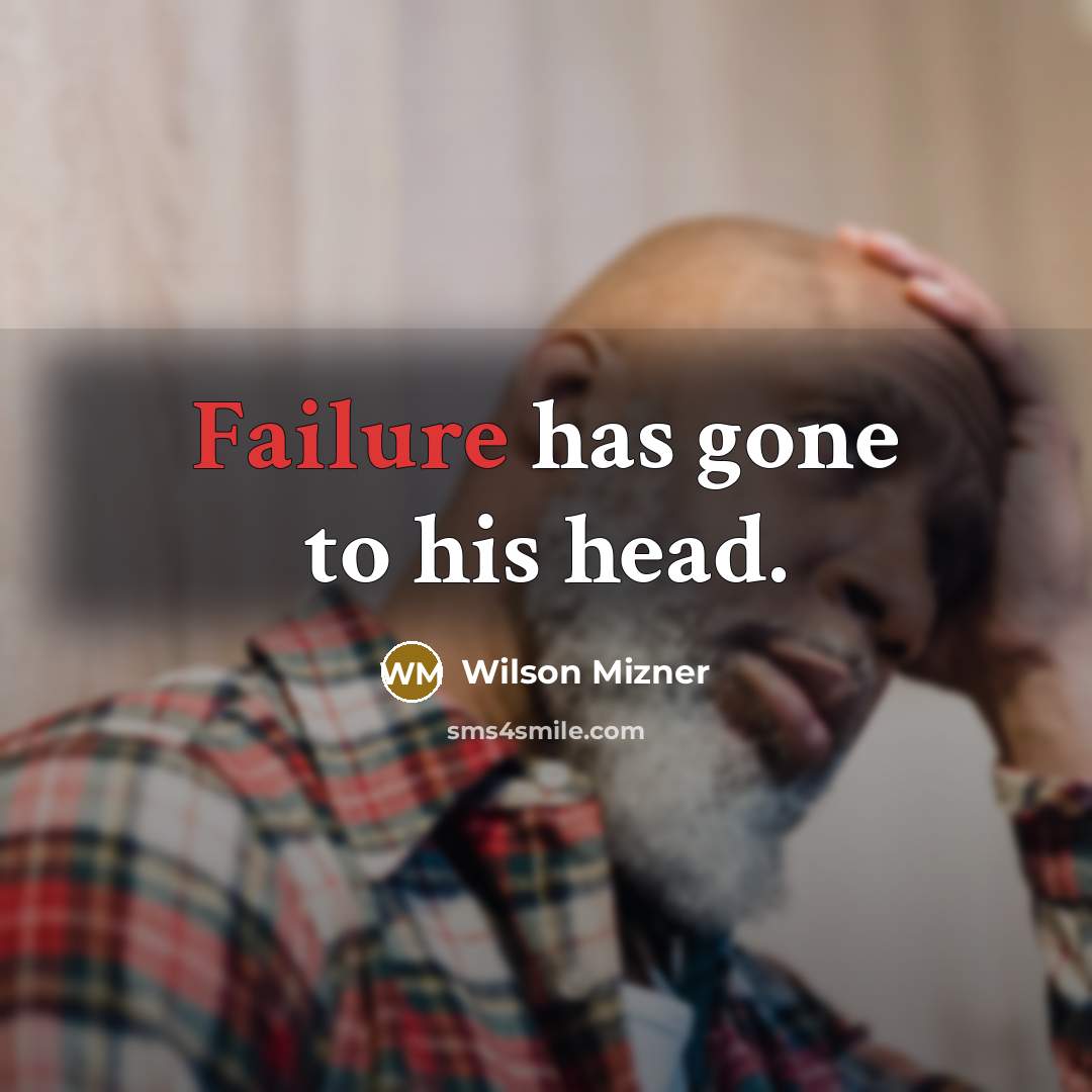 “Failure has gone to his head.” quote by Wilson Mizner