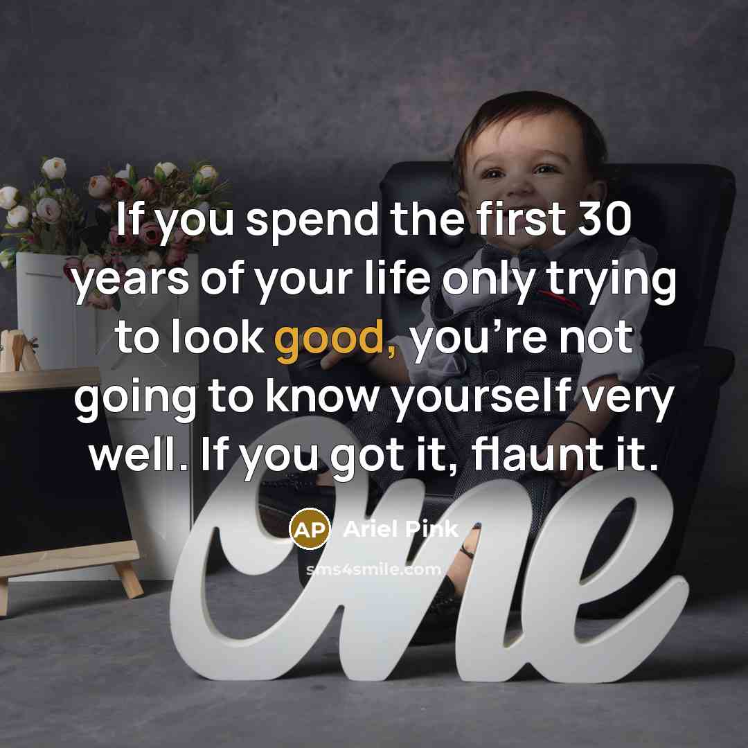 “If you spend the first 30 years of your life only trying to look good, you're not going to know yourself very well. If you got it, flaunt it.” quote by Ariel Pink