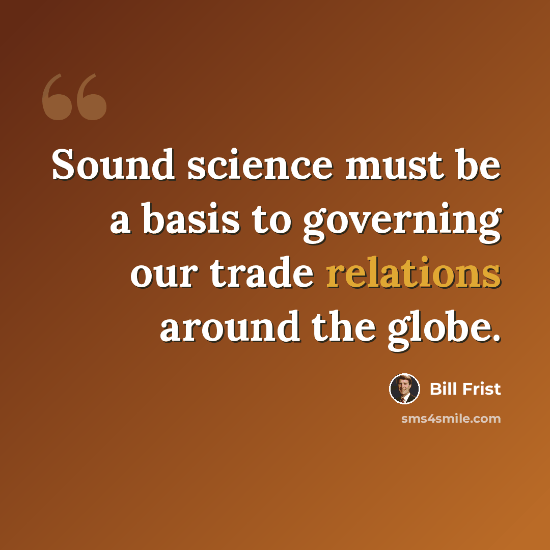 “Sound science must be a basis to governing our trade relations around the globe.” quote by Bill Frist