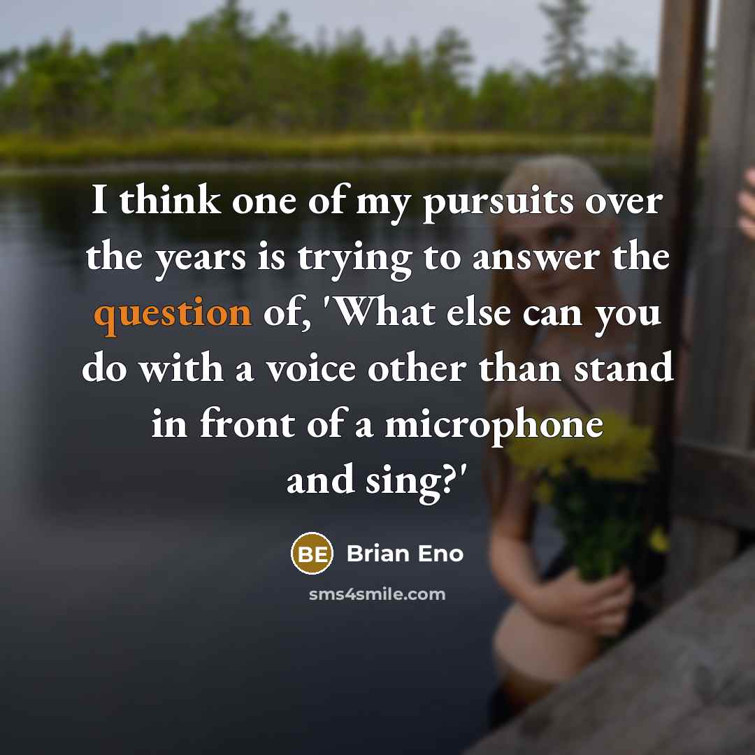 “I think one of my pursuits over the years is trying to answer the question of, 'What else can you do with a voice other than stand in front of a microphone and sing?'” quote by Brian Eno