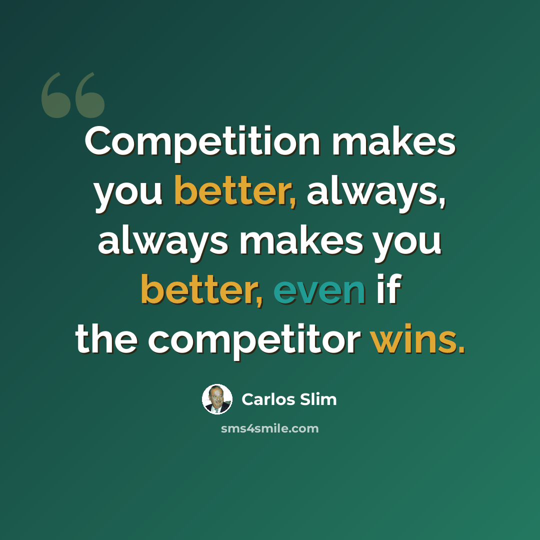 “Competition makes you better, always, always makes you better, even if the competitor wins.” quote by Carlos Slim