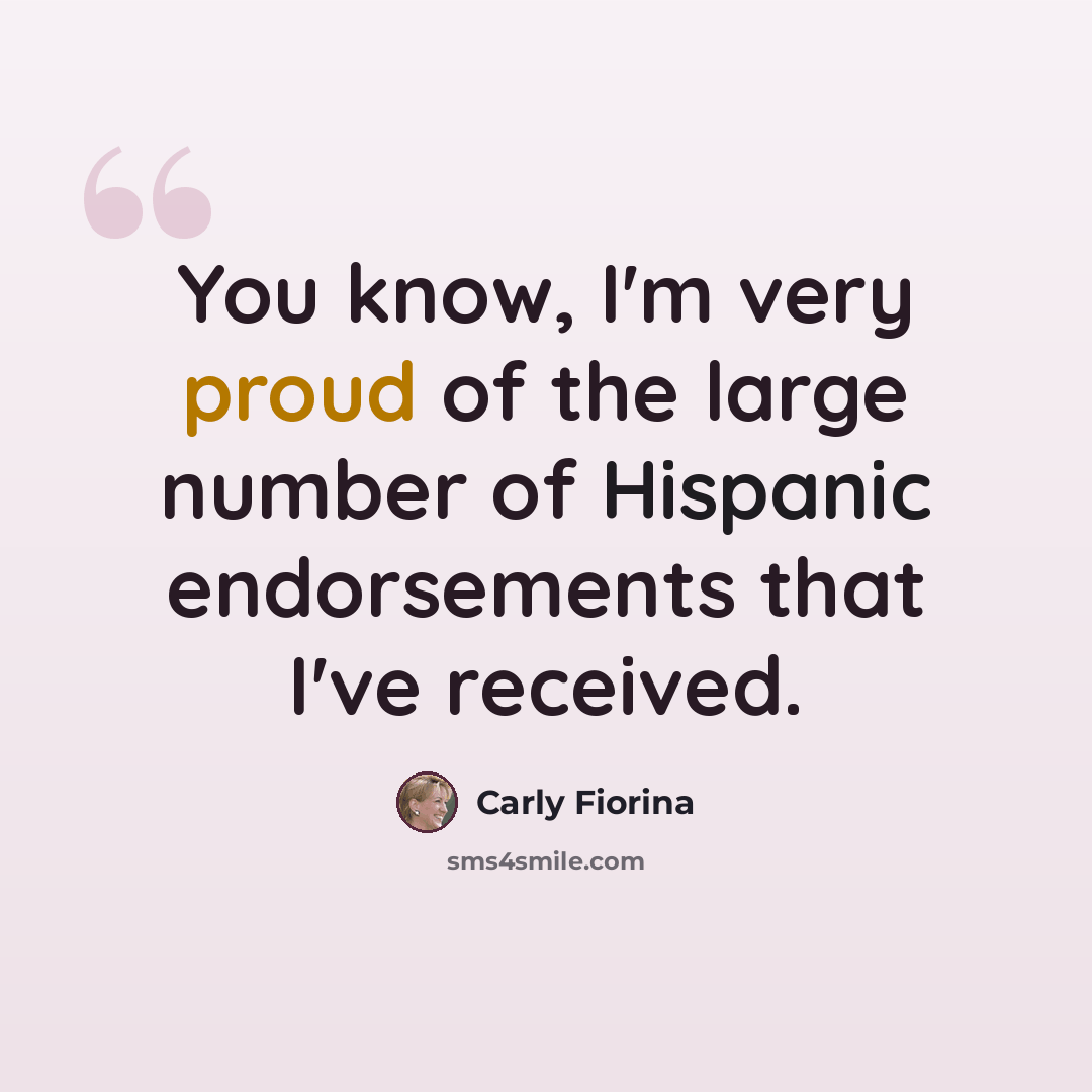 “You know, I'm very proud of the large number of Hispanic endorsements that I've received.” quote by Carly Fiorina