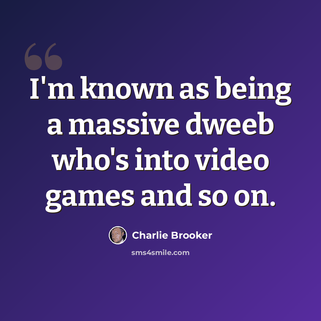 “I'm known as being a massive dweeb who's into video games and so on.” quote by Charlie Brooker
