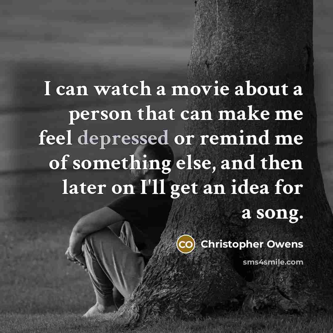 “I can watch a movie about a person that can make me feel depressed or remind me of something else, and then later on I'll get an idea for a song.” quote by Christopher Owens