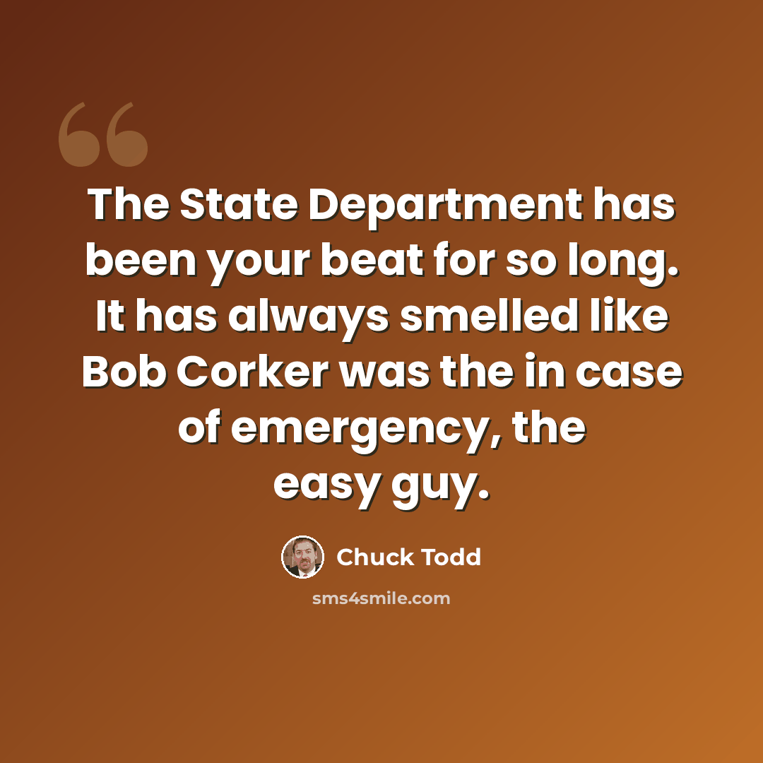 “The State Department has been your beat for so long. It has always smelled like Bob Corker was the in case of emergency, the easy guy.” quote by Chuck Todd