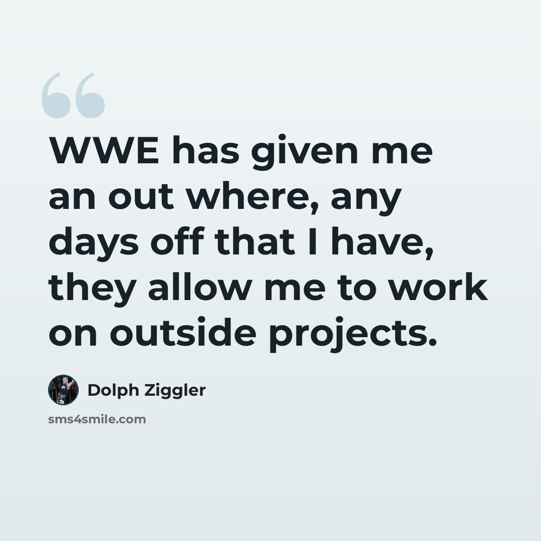 “WWE has given me an out where, any days off that I have, they allow me to work on outside projects.” quote by Dolph Ziggler