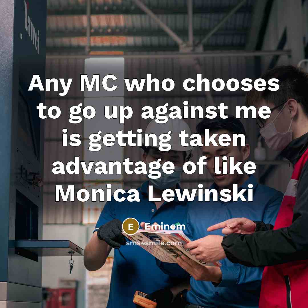 “Any MC who chooses to go up against me is getting taken advantage of like Monica Lewinski” quote by Eminem