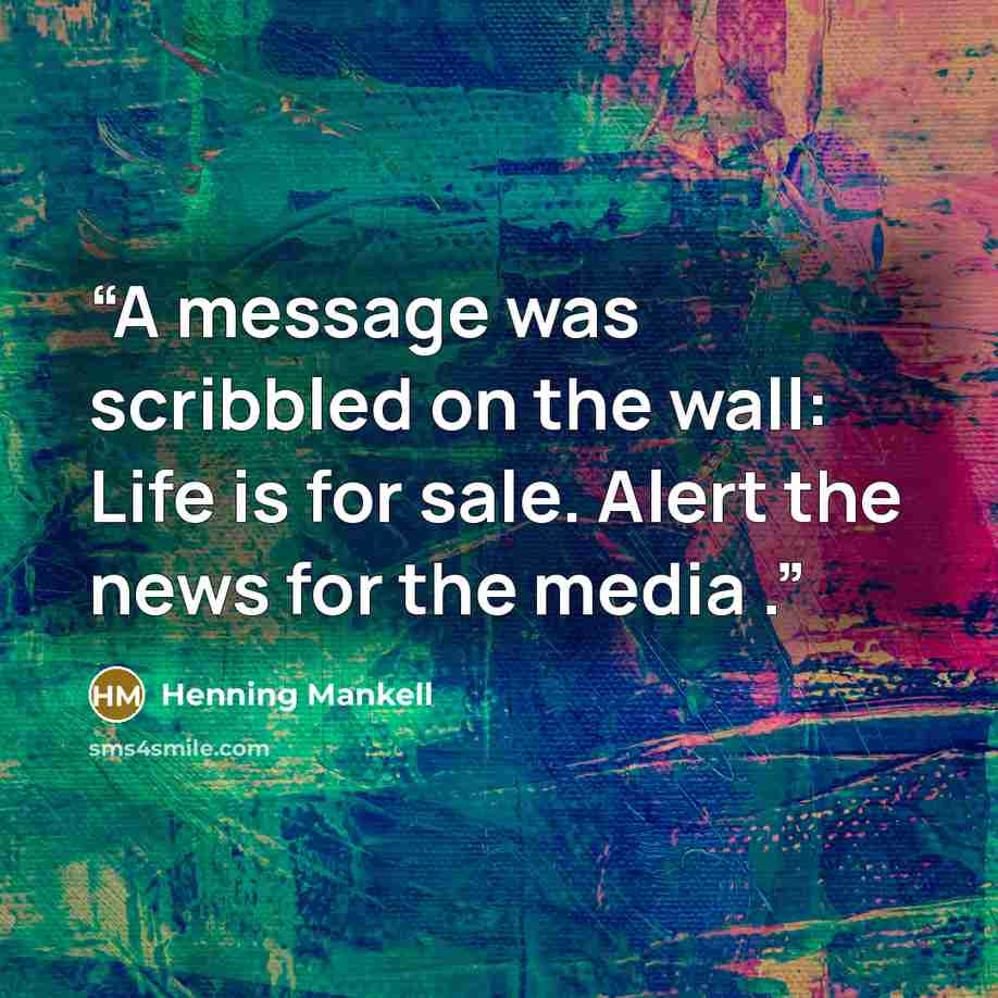 “A message was scribbled on the wall: Life is for sale. Alert the news for the media .” quote by Henning Mankell
