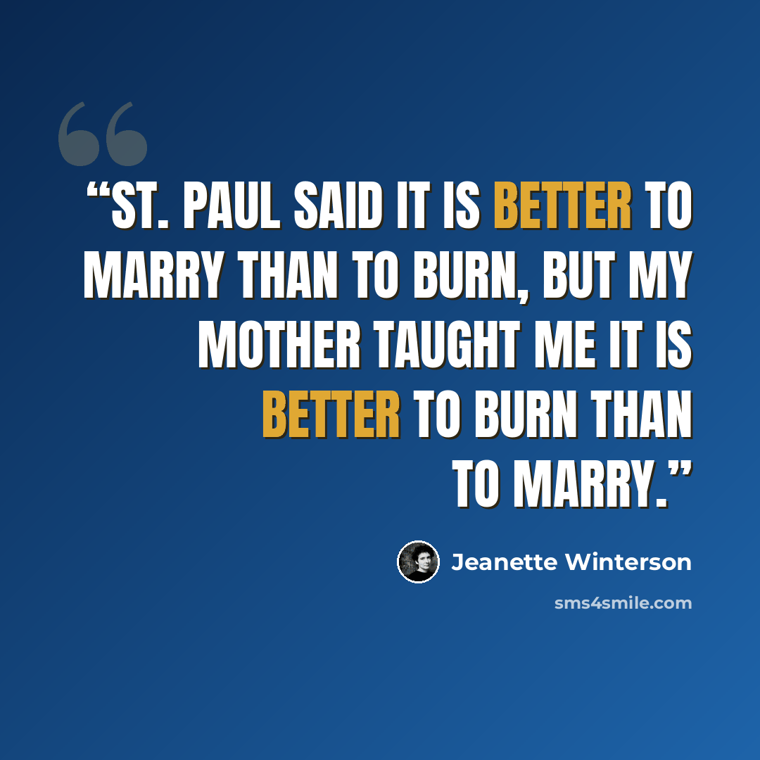 “St. Paul said it is better to marry than to burn, but my mother taught me it is better to burn than to marry.” quote by Jeanette Winterson