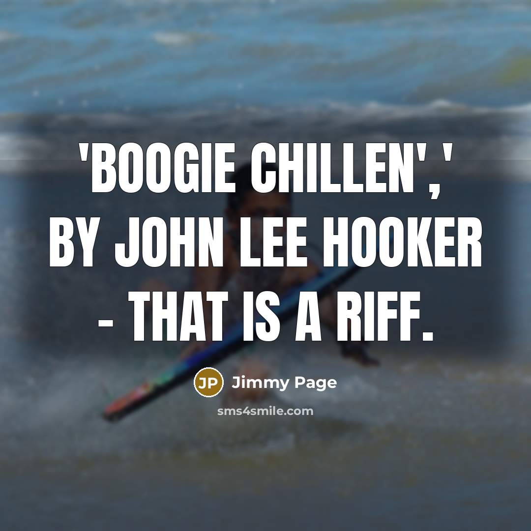 “'Boogie Chillen',' by John Lee Hooker - that is a riff.” quote by Jimmy Page