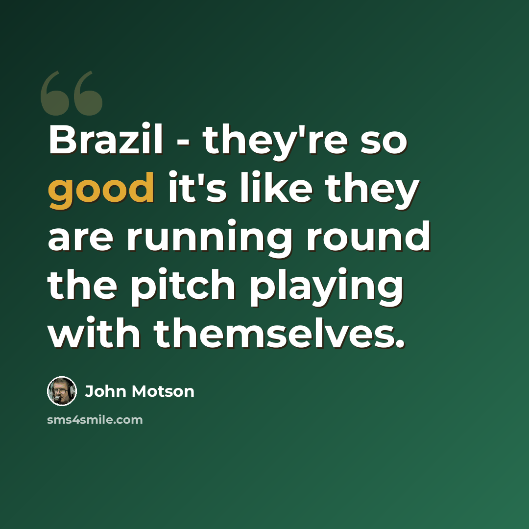 “Brazil - they're so good it's like they are running round the pitch playing with themselves.” quote by John Motson