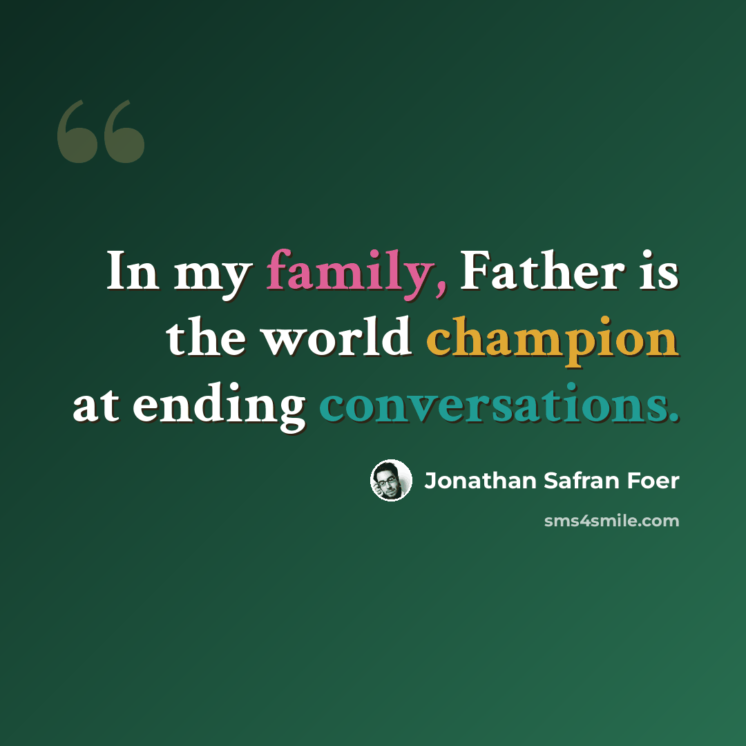 “In my family, Father is the world champion at ending conversations.” quote by Jonathan Safran Foer