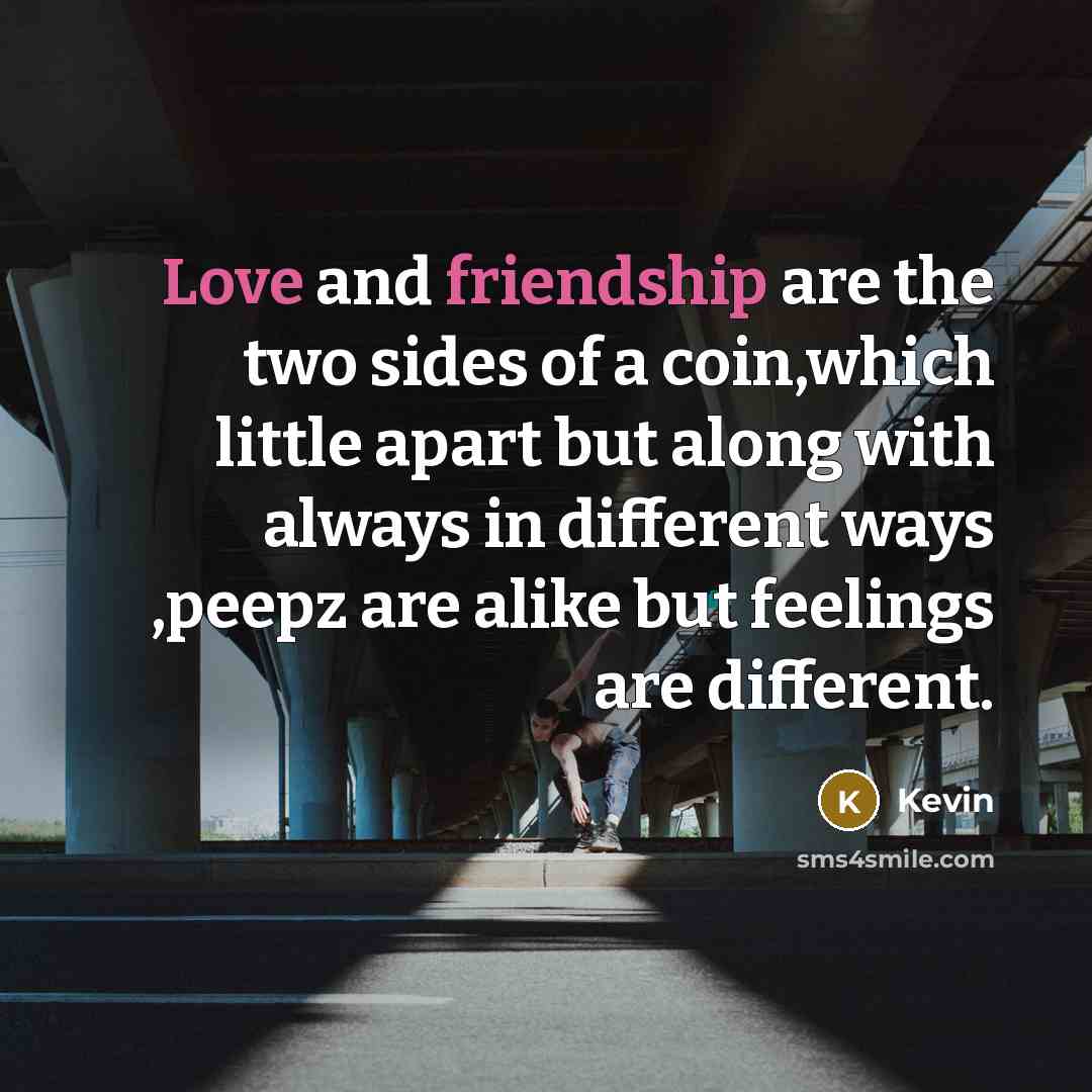 “Love and friendship are the two sides of a coin,which little apart but along with always in different ways ,peepz are alike but feelings are different.” quote by Kevin