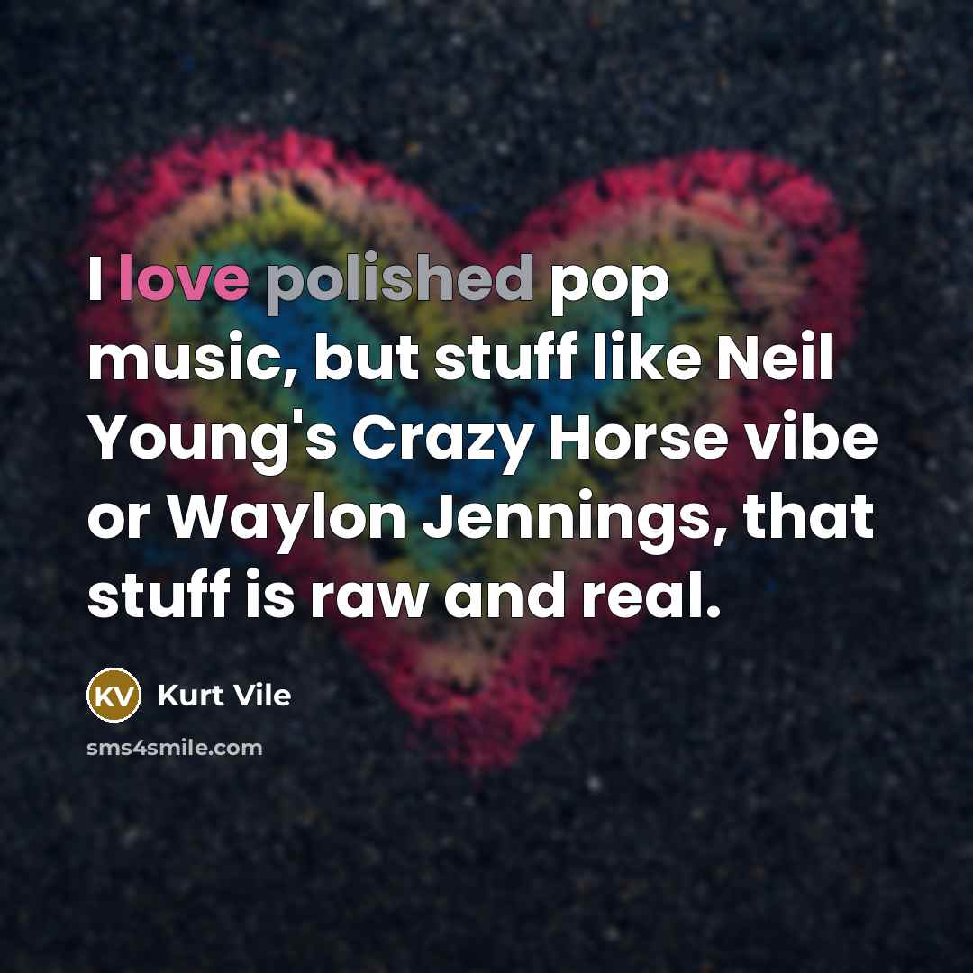 “I love polished pop music, but stuff like Neil Young's Crazy Horse vibe or Waylon Jennings, that stuff is raw and real.” quote by Kurt Vile