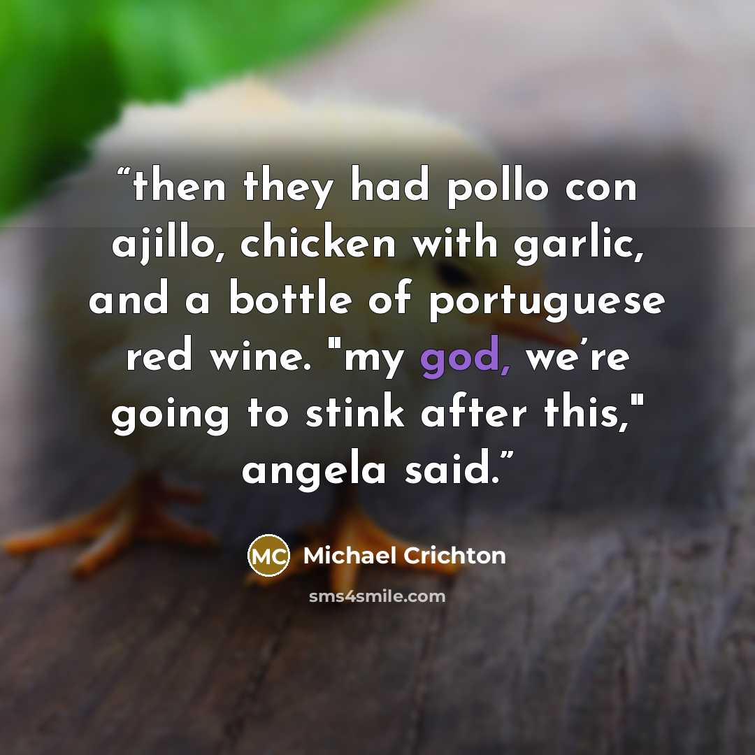 “then they had pollo con ajillo, chicken with garlic, and a bottle of portuguese red wine. "my god, we’re going to stink after this," angela said.” quote by Michael Crichton