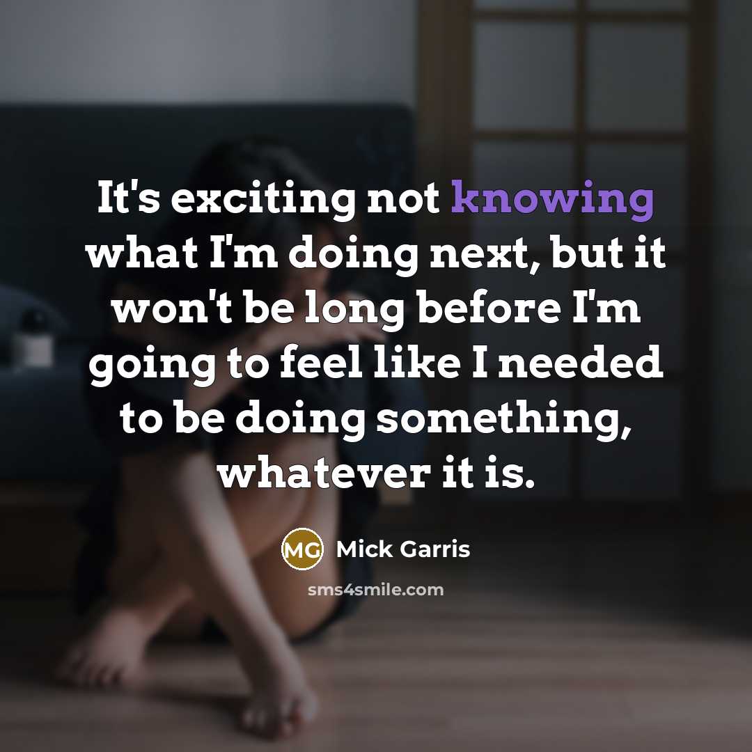 “It's exciting not knowing what I'm doing next, but it won't be long before I'm going to feel like I needed to be doing something, whatever it is.” quote by Mick Garris